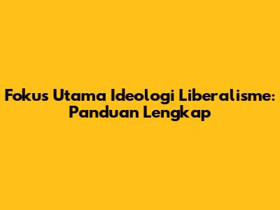 Fokus Utama Ideologi Liberalisme: Panduan Lengkap