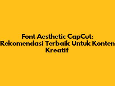 Font Aesthetic CapCut: Rekomendasi Terbaik Untuk Konten Kreatif