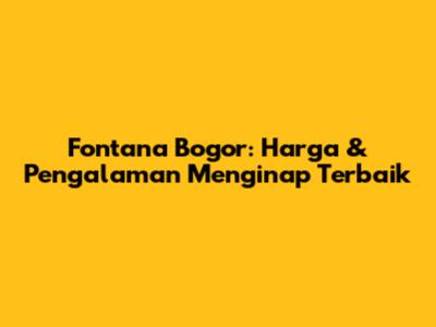 Fontana Bogor: Harga & Pengalaman Menginap Terbaik