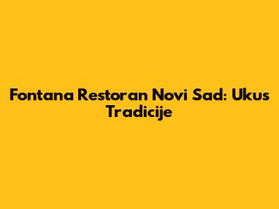 Fontana Restoran Novi Sad: Ukus Tradicije