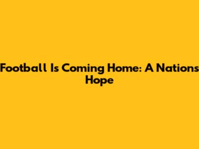 Football Is Coming Home: A Nation's Hope