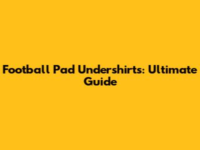 Football Pad Undershirts: Ultimate Guide