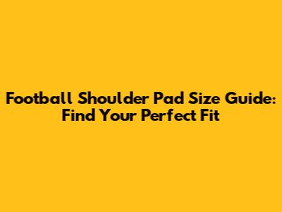 Football Shoulder Pad Size Guide: Find Your Perfect Fit