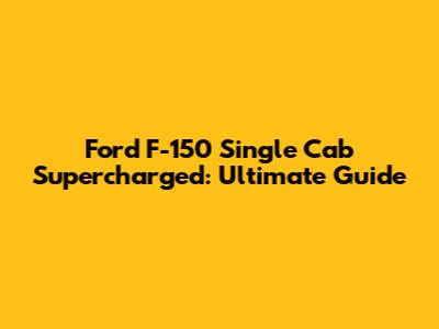 Ford F-150 Single Cab Supercharged: Ultimate Guide