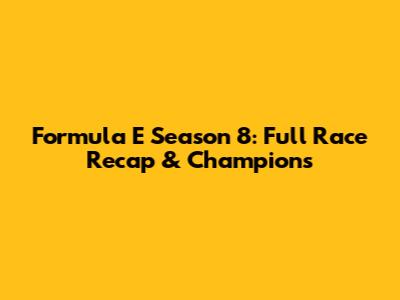 Formula E Season 8: Full Race Recap & Champions