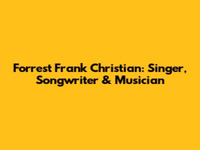 Forrest Frank Christian: Singer, Songwriter & Musician