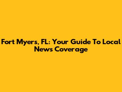 Fort Myers, FL: Your Guide To Local News Coverage