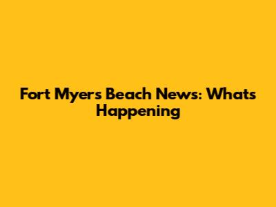 Fort Myers Beach News: What's Happening