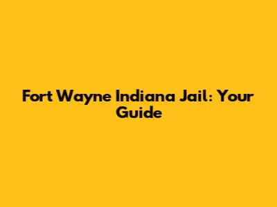 Fort Wayne Indiana Jail: Your Guide