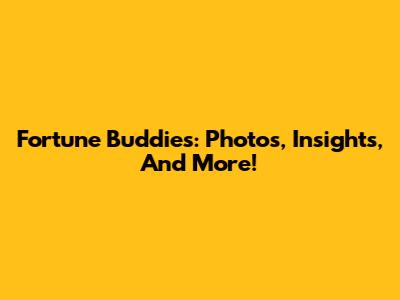 Fortune Buddies: Photos, Insights, And More!