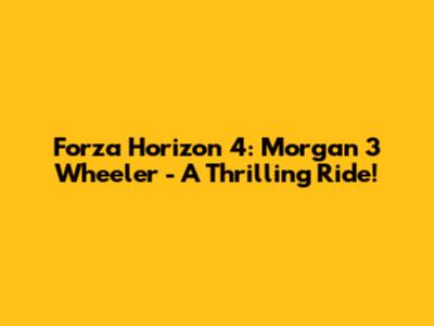 Forza Horizon 4: Morgan 3 Wheeler - A Thrilling Ride!