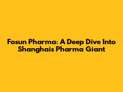 Fosun Pharma: A Deep Dive Into Shanghai's Pharma Giant