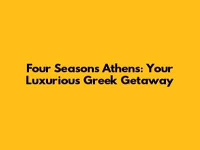 Four Seasons Athens: Your Luxurious Greek Getaway