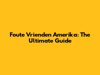 Foute Vrienden Amerika: The Ultimate Guide