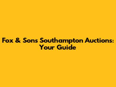 Fox & Sons Southampton Auctions: Your Guide