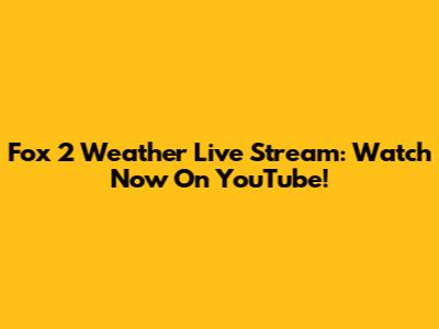Fox 2 Weather Live Stream: Watch Now On YouTube!