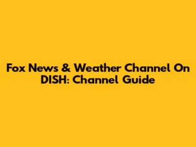 Fox News & Weather Channel On DISH: Channel Guide