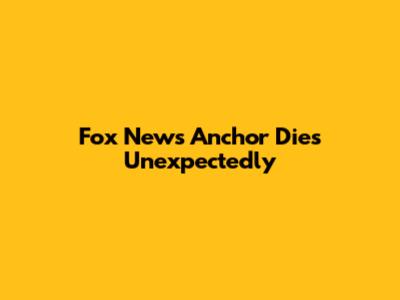 Fox News Anchor Dies Unexpectedly