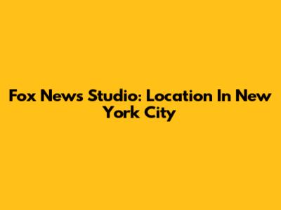 Fox News Studio: Location In New York City