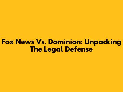 Fox News Vs. Dominion: Unpacking The Legal Defense