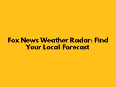 Fox News Weather Radar: Find Your Local Forecast