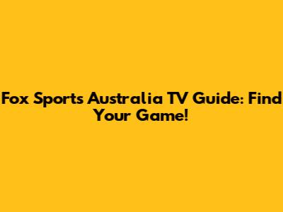Fox Sports Australia TV Guide: Find Your Game!