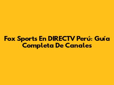 Fox Sports En DIRECTV Perú: Guía Completa De Canales