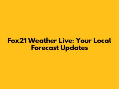 Fox21 Weather Live: Your Local Forecast Updates