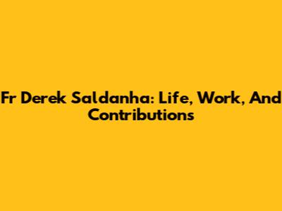 Fr Derek Saldanha: Life, Work, And Contributions