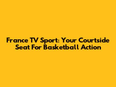 France TV Sport: Your Courtside Seat For Basketball Action