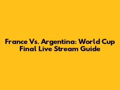 France Vs. Argentina: World Cup Final Live Stream Guide