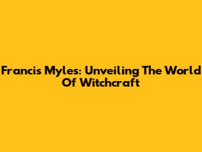Francis Myles: Unveiling The World Of Witchcraft