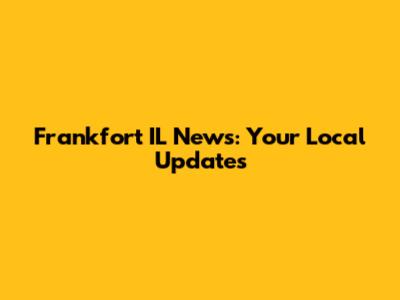 Frankfort IL News: Your Local Updates