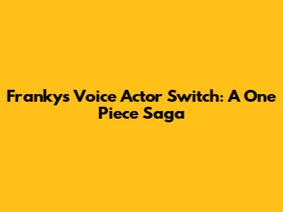 Franky's Voice Actor Switch: A One Piece Saga