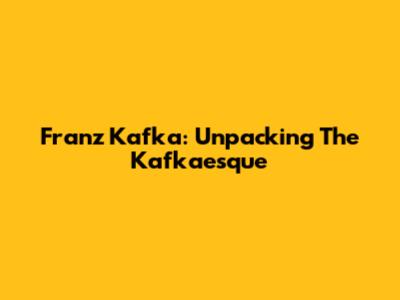 Franz Kafka: Unpacking The 'Kafkaesque'