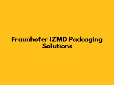 Fraunhofer IZMD Packaging Solutions