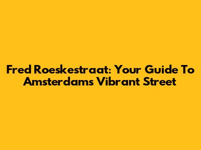 Fred Roeskestraat: Your Guide To Amsterdam's Vibrant Street