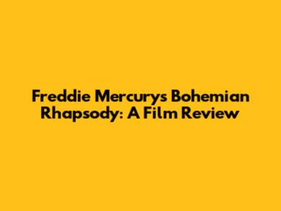 Freddie Mercury's Bohemian Rhapsody: A Film Review