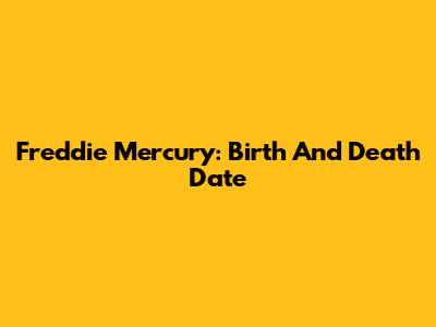 Freddie Mercury: Birth And Death Date