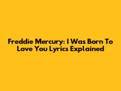 Freddie Mercury: I Was Born To Love You Lyrics Explained