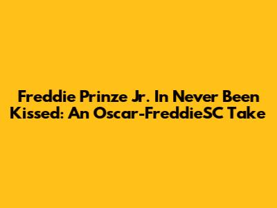 Freddie Prinze Jr. In 'Never Been Kissed': An Oscar-FreddieSC Take