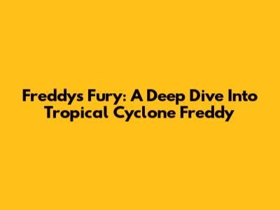 Freddy's Fury: A Deep Dive Into Tropical Cyclone Freddy