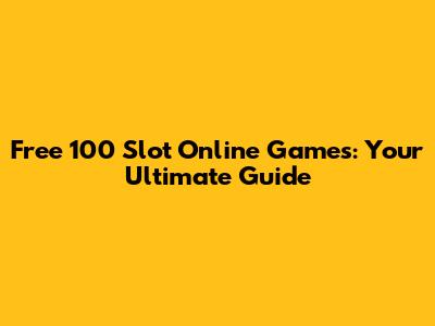 Free 100 Slot Online Games: Your Ultimate Guide