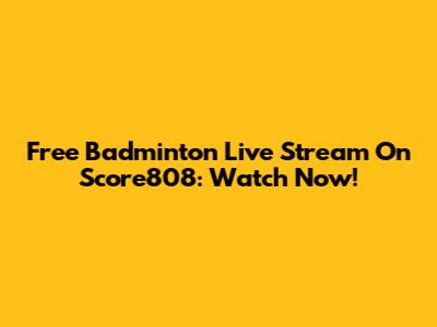 Free Badminton Live Stream On Score808: Watch Now!