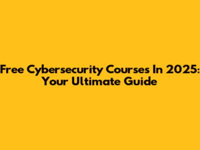 Free Cybersecurity Courses In 2025: Your Ultimate Guide