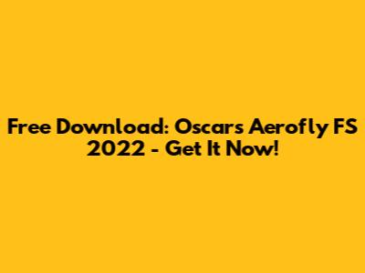 Free Download: Oscar's Aerofly FS 2022 - Get It Now!