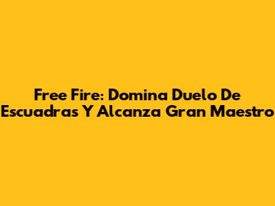 Free Fire: Domina Duelo De Escuadras Y Alcanza Gran Maestro