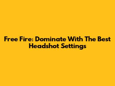 Free Fire: Dominate With The Best Headshot Settings