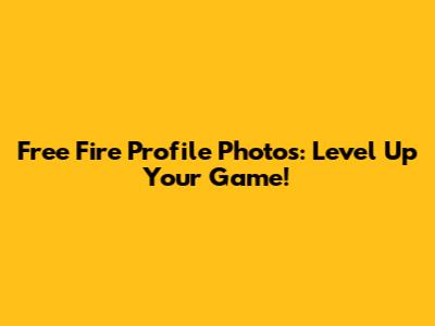 Free Fire Profile Photos: Level Up Your Game!