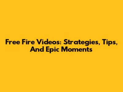 Free Fire Videos: Strategies, Tips, And Epic Moments
